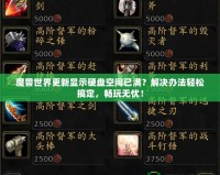 魔獸世界更新顯示硬盤空間已滿？解決辦法輕松搞定，暢玩無憂！