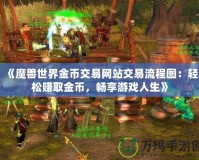 《魔獸世界金幣交易網(wǎng)站交易流程圖：輕松賺取金幣，暢享游戲人生》