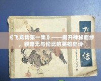 《飛龍傳第一集》——揭開神秘面紗，領略無與倫比的英雄史詩