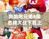 奔跑吧兄弟4撕名牌大戰(zhàn)下載正版，讓你體驗極速競技的極致快感！