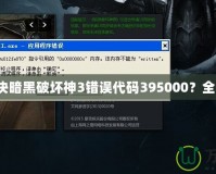 如何解決暗黑破壞神3錯(cuò)誤代碼395000？全面指南！