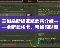 三國殺新標準版武將介紹——全新武將卡，帶你領(lǐng)略策略博弈的魅力