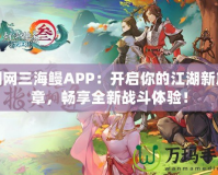 劍網(wǎng)三海鰻APP：開(kāi)啟你的江湖新篇章，暢享全新戰(zhàn)斗體驗(yàn)！