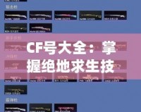 CF號大全：掌握絕地求生技巧，輕松成為游戲王者！