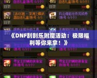 《DNF刮刮樂附魔活動：極限福利等你來拿！》