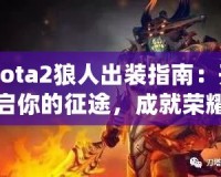 Dota2狼人出裝指南：開啟你的征途，成就榮耀戰(zhàn)士