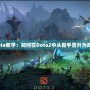 Dota教學(xué)：如何在Dota2中從新手晉升為高手