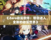 《Zero動漫軟件：帶你進入全新的動漫世界》