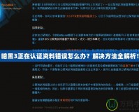 暗黑3正在認證資料錯誤怎么辦？解決方法全解析！