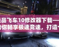 極品飛車10修改器下載——助你暢享極速競速，打造個性化賽車世界