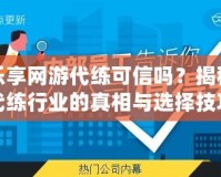 樂(lè)享網(wǎng)游代練可信嗎？揭秘代練行業(yè)的真相與選擇技巧