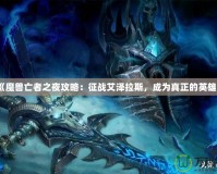 《魔獸亡者之夜攻略：征戰(zhàn)艾澤拉斯，成為真正的英雄》