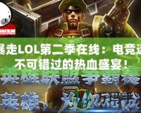 暴走LOL第二季在線：電競迷不可錯過的熱血盛宴！