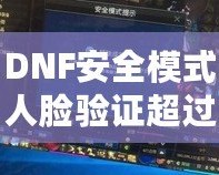 DNF安全模式人臉驗(yàn)證超過五個(gè)怎么辦？解決方案大揭秘！