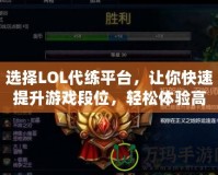 選擇LOL代練平臺，讓你快速提升游戲段位，輕松體驗高水平對戰(zhàn)！