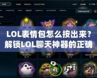 LOL表情包怎么按出來？解鎖LOL聊天神器的正確方式！