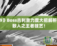 《拳皇99》Boss古利查力度大招解析——征服敵人之王者技藝！