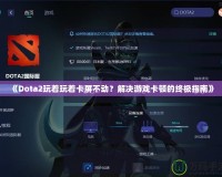 《Dota2玩著玩著卡屏不動(dòng)？解決游戲卡頓的終極指南》