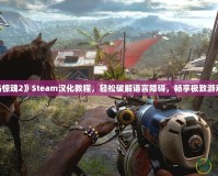 《孤島驚魂2》Steam漢化教程，輕松破解語(yǔ)言障礙，暢享極致游戲體驗(yàn)！