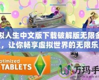 模擬人生中文版下載破解版無限金幣版，讓你暢享虛擬世界的無限樂趣！