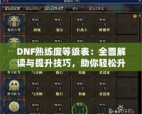 DNF熟練度等級(jí)表：全面解讀與提升技巧，助你輕松升星！