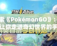 探索《PokémonGO》：一個讓你走進(jìn)奇幻世界的手機游戲