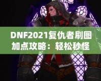 DNF2021復(fù)仇者刷圖加點攻略：輕松秒怪，成為全服最強(qiáng)復(fù)仇者！