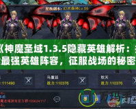 《神魔圣域1.3.5隱藏英雄解析：探索最強英雄陣容，征服戰(zhàn)場的秘密武器！》