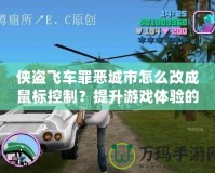 俠盜飛車罪惡城市怎么改成鼠標控制？提升游戲體驗的終極指南！