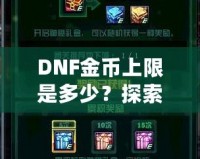 DNF金幣上限是多少？探索《地下城與勇士》金幣的秘密與優(yōu)化策略