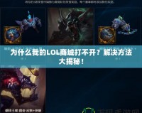 為什么我的LOL商城打不開？解決方法大揭秘！