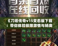 《刀塔傳奇v15變態(tài)版下載：帶你體驗極限激情與暢爽戰(zhàn)斗》