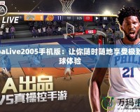 NbaLive2005手機(jī)版：讓你隨時(shí)隨地享受極致籃球體驗(yàn)