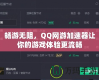 暢游無阻，QQ網(wǎng)游加速器讓你的游戲體驗(yàn)更流暢