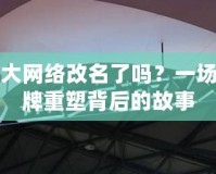 盛大網(wǎng)絡(luò)改名了嗎？一場品牌重塑背后的故事