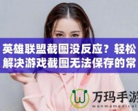 英雄聯(lián)盟截圖沒反應(yīng)？輕松解決游戲截圖無法保存的常見問題