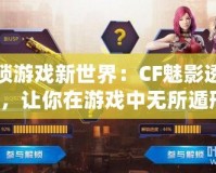 解鎖游戲新世界：CF魅影透視圖，讓你在游戲中無所遁形！