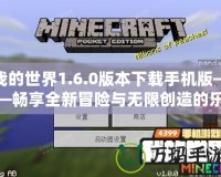 我的世界1.6.0版本下載手機(jī)版——暢享全新冒險(xiǎn)與無限創(chuàng)造的樂趣