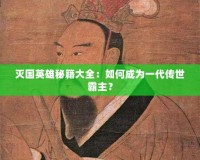 滅國英雄秘籍大全：如何成為一代傳世霸主？