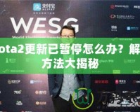 Dota2更新已暫停怎么辦？解決方法大揭秘