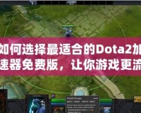 如何選擇最適合的Dota2加速器免費(fèi)版，讓你游戲更流暢！