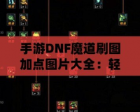 手游DNF魔道刷圖加點(diǎn)圖片大全：輕松掌握魔道刷圖精髓，開(kāi)啟無(wú)敵之路