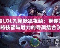 《LOL九尾妖狐視頻：帶你領(lǐng)略技能與魅力的完美結(jié)合》