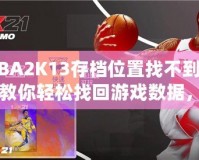 NBA2K13存檔位置找不到了？教你輕松找回游戲數(shù)據(jù)，暢享經(jīng)典回憶！