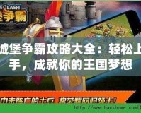 城堡爭霸攻略大全：輕松上手，成就你的王國夢想