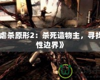 《虐殺原形2：殺死造物主，尋找人性邊界》