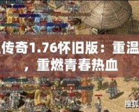 熱血傳奇1.76懷舊版：重溫經(jīng)典，重燃青春熱血