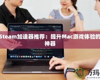 最佳Steam加速器推薦：提升Mac游戲體驗的必備神器