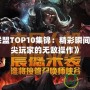 《英雄聯(lián)盟TOP10集錦：精彩瞬間回顧，頂尖玩家的無敵操作》