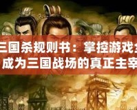 《三國殺規(guī)則書：掌控游戲全局，成為三國戰(zhàn)場的真正主宰》